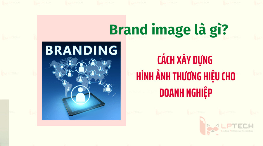Brand image là gì? Cách xây dựng hình ảnh thương hiệu cho doanh nghiệp