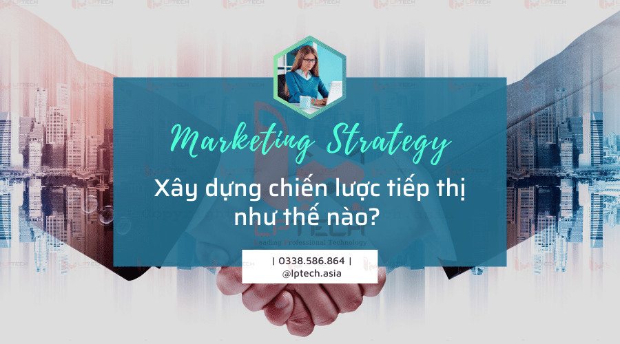 Chiến lược Marketing là gì? Xây dựng chiến lược tiếp thị như thế nào?