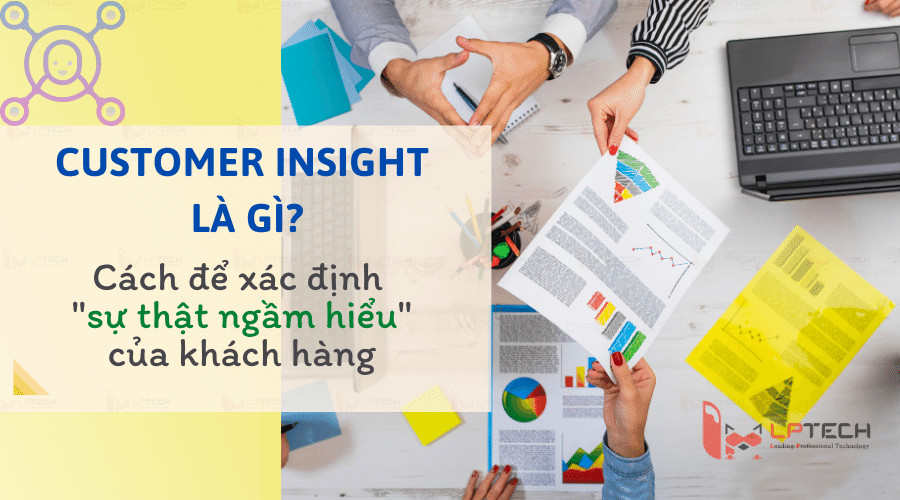 Customer insight là gì? Cách để xác định “sự thật ngầm hiểu” của khách hàng