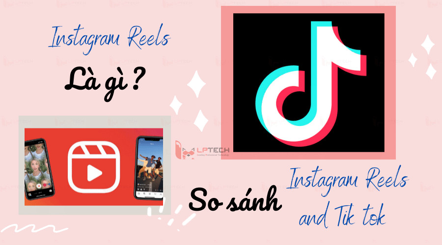 Instagram Reels và TikTok: So sánh toàn diện