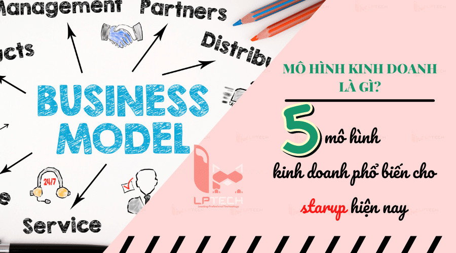 Mô hình kinh doanh là gì? 5 mô hình kinh doanh phổ biến cho người muốn khởi nghiệp
