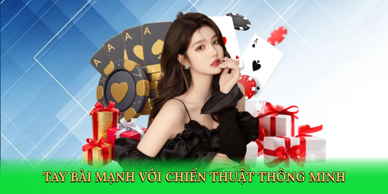 Tay bài mạnh với chiến thuật thông minh